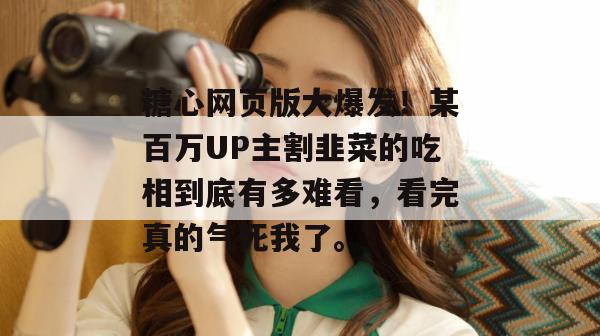 糖心网页版大爆发！某百万UP主割韭菜的吃相到底有多难看，看完真的气死我了。